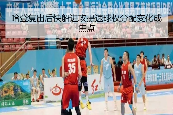 哈登复出后快船进攻提速球权分配变化成焦点